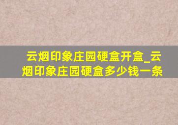 云烟印象庄园硬盒开盒_云烟印象庄园硬盒多少钱一条