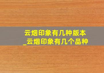 云烟印象有几种版本_云烟印象有几个品种