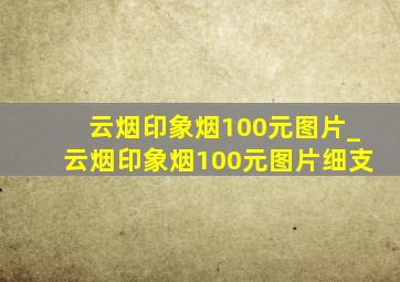 云烟印象烟100元图片_云烟印象烟100元图片细支