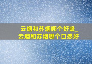 云烟和苏烟哪个好吸_云烟和苏烟哪个口感好