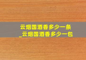云烟国酒香多少一条_云烟国酒香多少一包