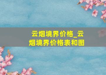 云烟境界价格_云烟境界价格表和图