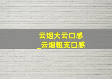 云烟大云口感_云烟粗支口感