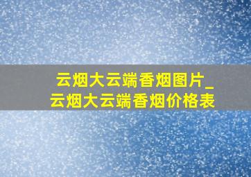 云烟大云端香烟图片_云烟大云端香烟价格表