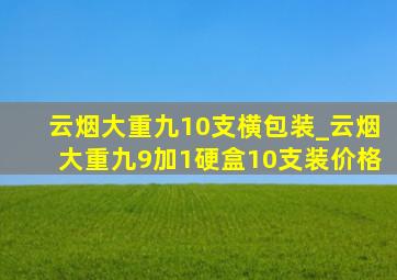 云烟大重九10支横包装_云烟大重九9加1硬盒10支装价格