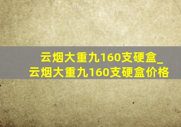 云烟大重九160支硬盒_云烟大重九160支硬盒价格