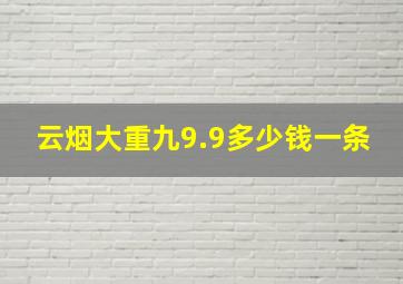 云烟大重九9.9多少钱一条