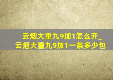 云烟大重九9加1怎么开_云烟大重九9加1一条多少包