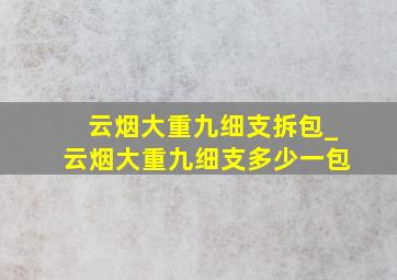 云烟大重九细支拆包_云烟大重九细支多少一包