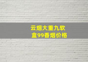 云烟大重九软盒99香烟价格