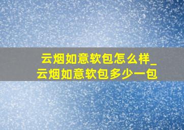 云烟如意软包怎么样_云烟如意软包多少一包