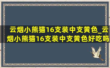 云烟小熊猫16支装中支黄色_云烟小熊猫16支装中支黄色好吃吗