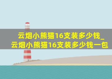 云烟小熊猫16支装多少钱_云烟小熊猫16支装多少钱一包