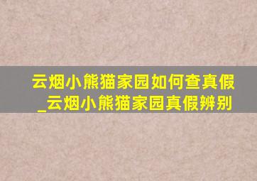 云烟小熊猫家园如何查真假_云烟小熊猫家园真假辨别