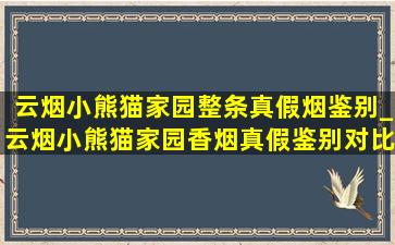 云烟小熊猫家园整条真假烟鉴别_云烟小熊猫家园香烟真假鉴别对比