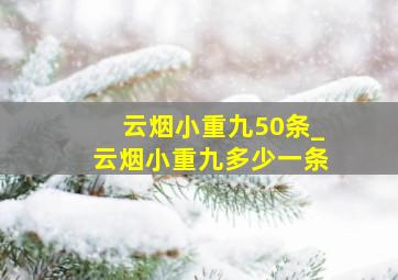 云烟小重九50条_云烟小重九多少一条