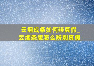 云烟成条如何辨真假_云烟条装怎么辨别真假