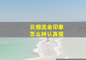 云烟流金印象怎么辨认真假