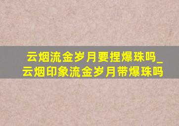 云烟流金岁月要捏爆珠吗_云烟印象流金岁月带爆珠吗