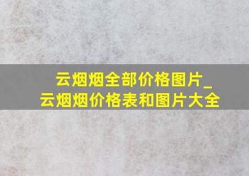 云烟烟全部价格图片_云烟烟价格表和图片大全