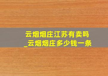 云烟烟庄江苏有卖吗_云烟烟庄多少钱一条