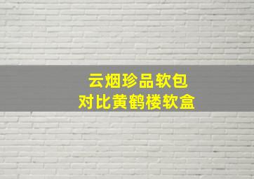 云烟珍品软包对比黄鹤楼软盒