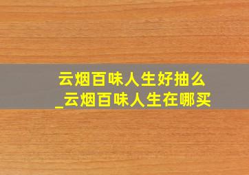 云烟百味人生好抽么_云烟百味人生在哪买