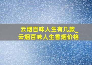 云烟百味人生有几款_云烟百味人生香烟价格