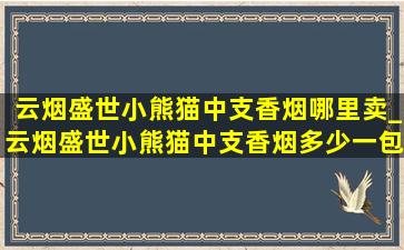 云烟盛世小熊猫中支香烟哪里卖_云烟盛世小熊猫中支香烟多少一包