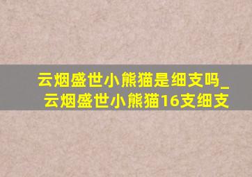 云烟盛世小熊猫是细支吗_云烟盛世小熊猫16支细支