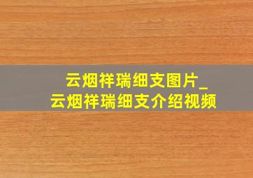 云烟祥瑞细支图片_云烟祥瑞细支介绍视频