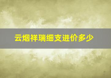 云烟祥瑞细支进价多少