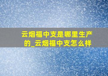 云烟福中支是哪里生产的_云烟福中支怎么样