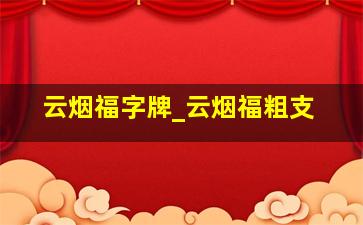 云烟福字牌_云烟福粗支