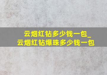 云烟红钻多少钱一包_云烟红钻爆珠多少钱一包