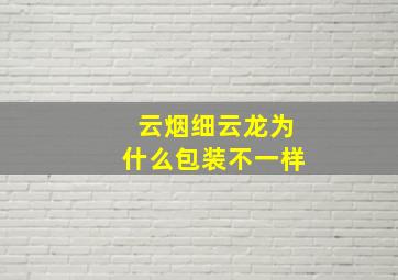 云烟细云龙为什么包装不一样