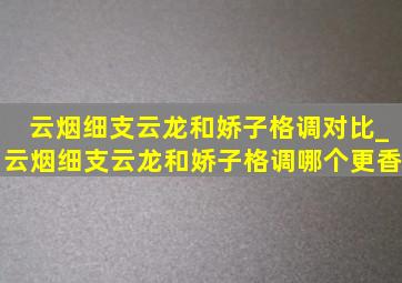 云烟细支云龙和娇子格调对比_云烟细支云龙和娇子格调哪个更香