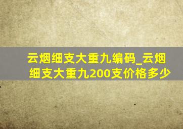 云烟细支大重九编码_云烟细支大重九200支价格多少