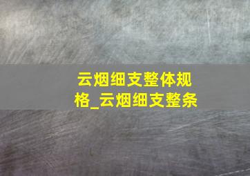 云烟细支整体规格_云烟细支整条