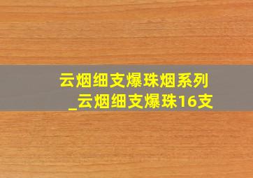 云烟细支爆珠烟系列_云烟细支爆珠16支