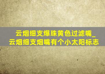 云烟细支爆珠黄色过滤嘴_云烟细支烟嘴有个小太阳标志