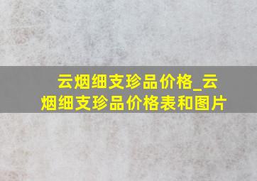 云烟细支珍品价格_云烟细支珍品价格表和图片