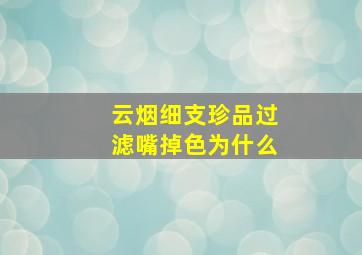 云烟细支珍品过滤嘴掉色为什么