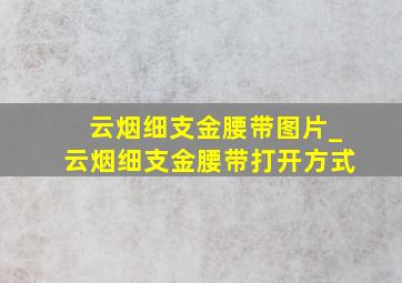 云烟细支金腰带图片_云烟细支金腰带打开方式