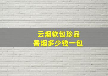 云烟软包珍品香烟多少钱一包