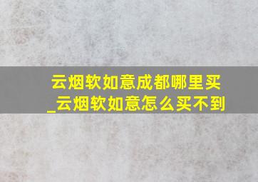 云烟软如意成都哪里买_云烟软如意怎么买不到