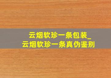 云烟软珍一条包装_云烟软珍一条真伪鉴别