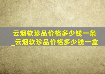 云烟软珍品价格多少钱一条_云烟软珍品价格多少钱一盒