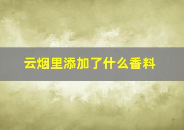 云烟里添加了什么香料