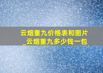 云烟重九价格表和图片_云烟重九多少钱一包